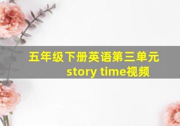 五年级下册英语第三单元story time视频